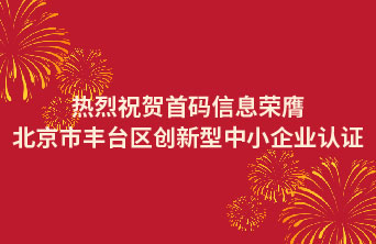 喜报丨热烈祝贺首码信息荣膺北京市丰台区创新型中小企业认证